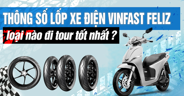 Thông số lốp xe điện Vinfast Feliz bao nhiêu? Thay lốp nào phù hợp?