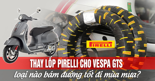 Thay lốp Pirelli cho Vespa GTS loại nào bám đường tốt đi mùa mưa?