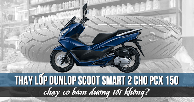 Thay lốp Dunlop Scoot Smart 2 cho PCX 150 chạy có bám đường tốt không?