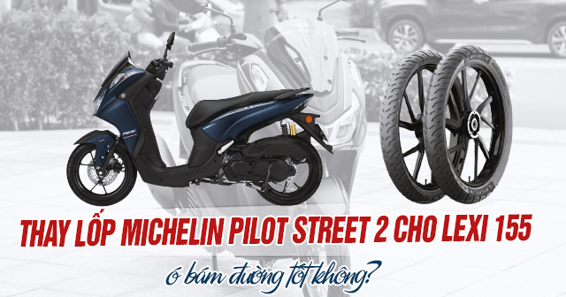 Thay lốp Michelin Pilot Street 2 cho Lexi 155 có bám đường tốt không?