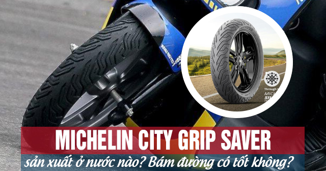 Lốp Michelin City Grip Saver sản xuất ở nước nào? Bám đường có tốt không?