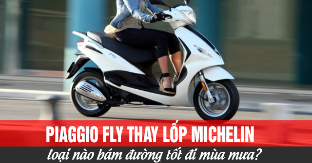 Piaggio Fly thay lốp Michelin loại nào bám đường tốt đi mùa mưa?